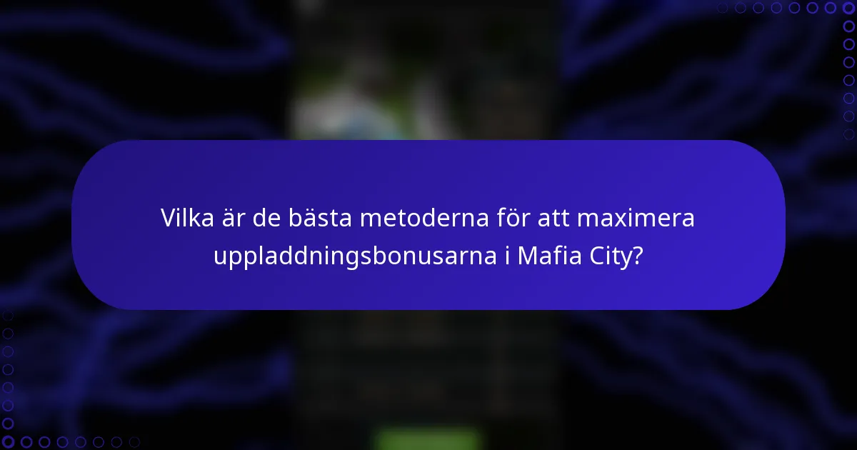 Vilka är de bästa metoderna för att maximera uppladdningsbonusarna i Mafia City?
