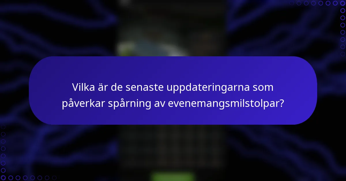 Vilka är de senaste uppdateringarna som påverkar spårning av evenemangsmilstolpar?