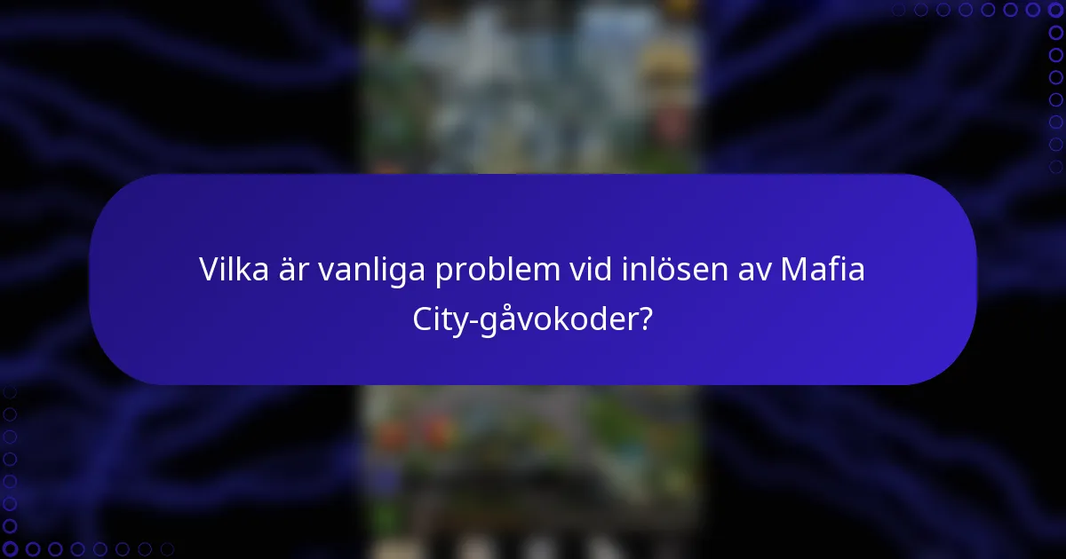 Vilka är vanliga problem vid inlösen av Mafia City-gåvokoder?