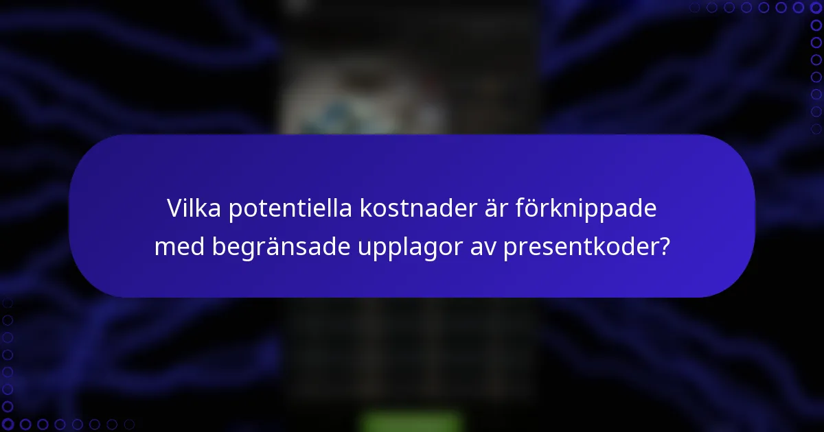 Vilka potentiella kostnader är förknippade med begränsade upplagor av presentkoder?