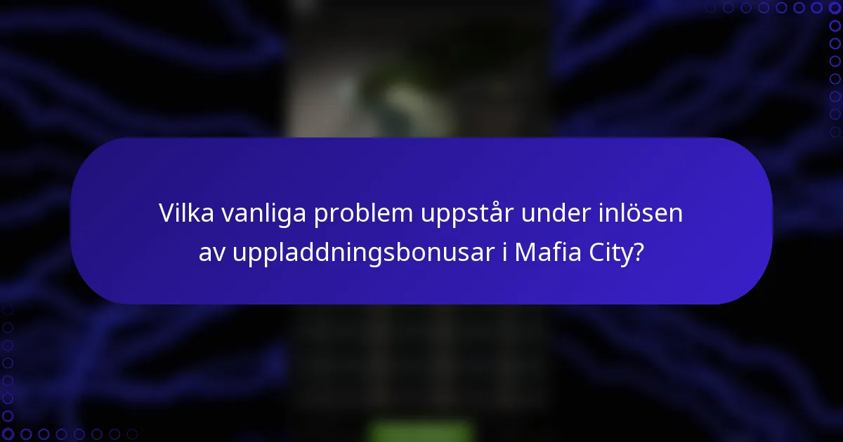 Vilka vanliga problem uppstår under inlösen av uppladdningsbonusar i Mafia City?